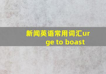 新闻英语常用词汇urge to boast